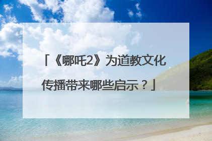 《哪吒2》为道教文化传播带来哪些启示？