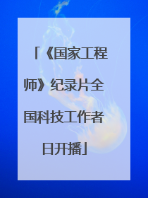 《国家工程师》纪录片全国科技工作者日开播
