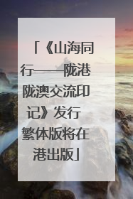 《山海同行——陇港陇澳交流印记》发行 繁体版将在港出版