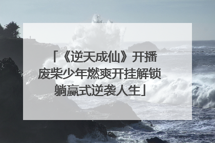 《逆天成仙》开播 废柴少年燃爽开挂解锁躺赢式逆袭人生