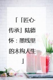 「匠心·传承」陆德怀：墨线里的木构人生