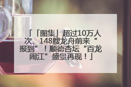 「图集」超过10万人次、148艘龙舟前来“报到”！顺德杏坛“百龙闹江”盛景再现！