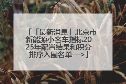 「最新消息」北京市新能源小客车指标2025年配置结果和积分排序入围名单—>