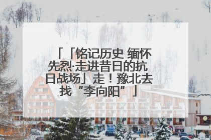 「铭记历史 缅怀先烈·走进昔日的抗日战场」走！豫北去找“李向阳”