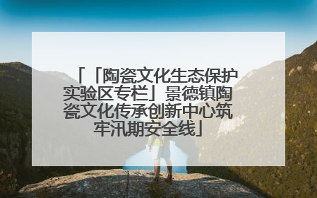 「陶瓷文化生态保护实验区专栏」景德镇陶瓷文化传承创新中心筑牢汛期安全线