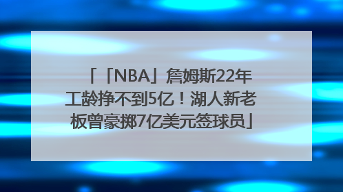 「NBA」詹姆斯22年工龄挣不到5亿！湖人新老板曾豪掷7亿美元签球员