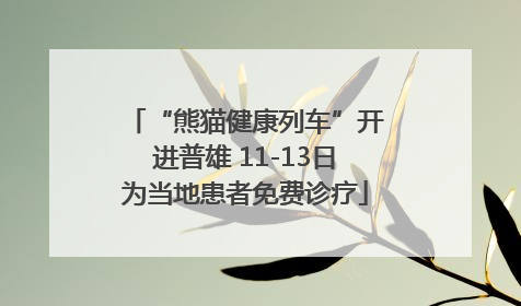 “熊猫健康列车”开进普雄 11-13日为当地患者免费诊疗
