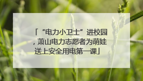 “电力小卫士”进校园，萧山电力志愿者为萌娃送上安全用电第一课