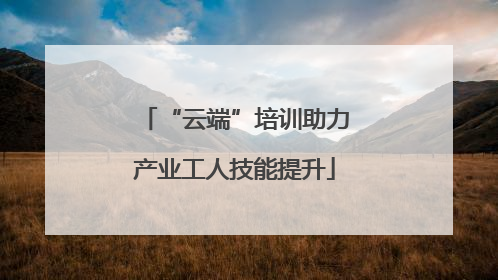 “云端”培训助力产业工人技能提升