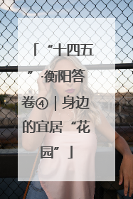 “十四五”·衡阳答卷④｜身边的宜居“花园”