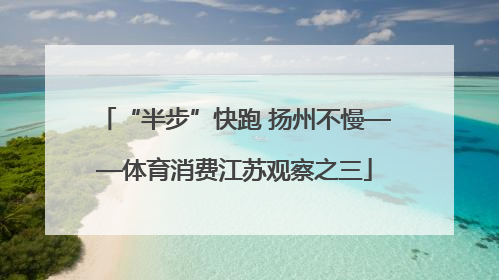 “半步”快跑 扬州不慢——体育消费江苏观察之三