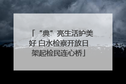 “典”亮生活护美好 白水检察开放日架起检民连心桥