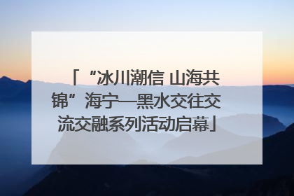 “冰川潮信 山海共锦”海宁—黑水交往交流交融系列活动启幕