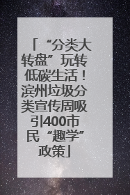 “分类大转盘”玩转低碳生活！滨州垃圾分类宣传周吸引400市民“趣学”政策