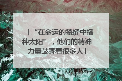 “在命运的裂缝中播种太阳”，他们的精神力量鼓舞着很多人