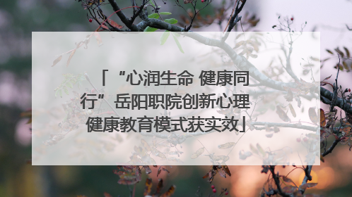 “心润生命 健康同行”岳阳职院创新心理健康教育模式获实效