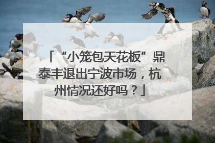 “小笼包天花板”鼎泰丰退出宁波市场，杭州情况还好吗？