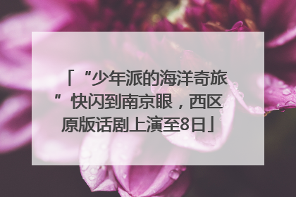 “少年派的海洋奇旅”快闪到南京眼，西区原版话剧上演至8日