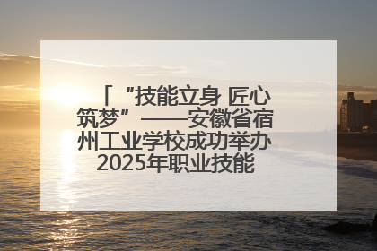 “技能立身 匠心筑梦”——安徽省宿州工业学校成功举办2025年职业技能活动周各项活动