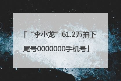 “李小龙”61.2万拍下尾号0000000手机号