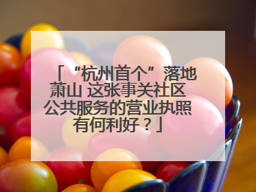 “杭州首个”落地萧山 这张事关社区公共服务的营业执照有何利好？