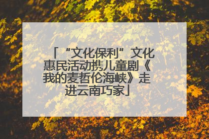 “文化保利”文化惠民活动携儿童剧《我的麦哲伦海峡》走进云南巧家