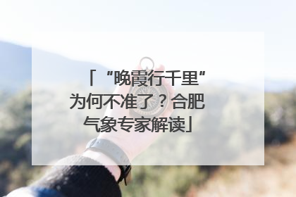 “晚霞行千里”为何不准了？合肥气象专家解读