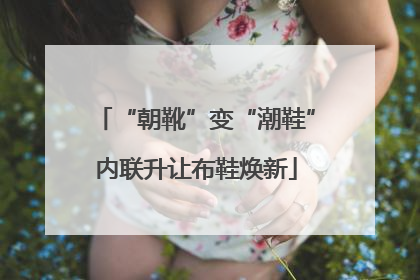 “朝靴”变“潮鞋”内联升让布鞋焕新