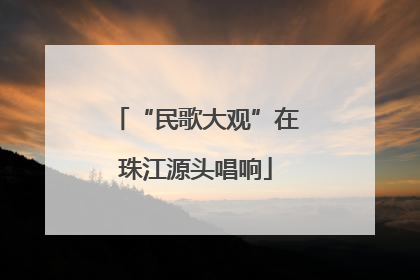 “民歌大观”在珠江源头唱响