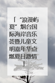 “浪漫屿夏”烟台国际海岸音乐荟暨儿童文明嘉年华点燃夏日激情