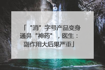 “消”字号产品变身通鼻“神药”，医生：副作用大后果严重