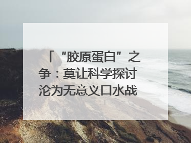 “胶原蛋白”之争：莫让科学探讨沦为无意义口水战｜新京报快评