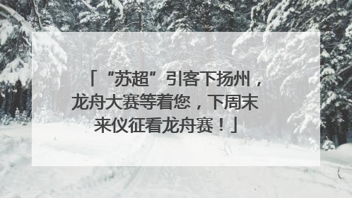 “苏超”引客下扬州，龙舟大赛等着您，下周末来仪征看龙舟赛！