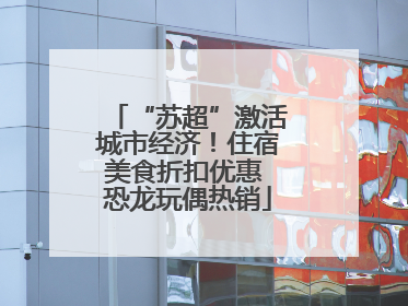 “苏超”激活城市经济！住宿美食折扣优惠 恐龙玩偶热销
