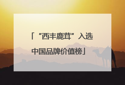 “西丰鹿茸”入选中国品牌价值榜