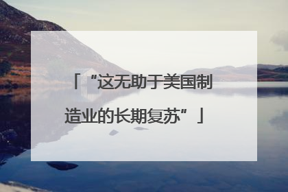 “这无助于美国制造业的长期复苏”