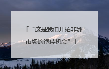 “这是我们开拓非洲市场的绝佳机会”
