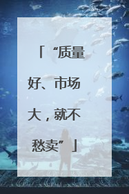 “质量好、市场大，就不愁卖”