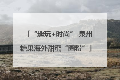 “趣玩+时尚” 泉州糖果海外甜蜜“圈粉”