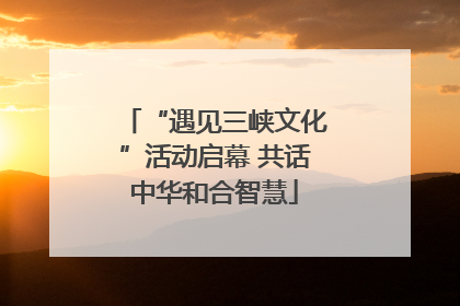 “遇见三峡文化”活动启幕 共话中华和合智慧