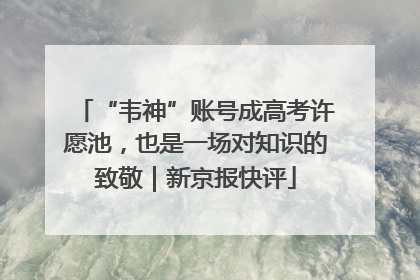 “韦神”账号成高考许愿池，也是一场对知识的致敬｜新京报快评