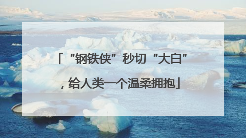 “钢铁侠”秒切“大白”，给人类一个温柔拥抱