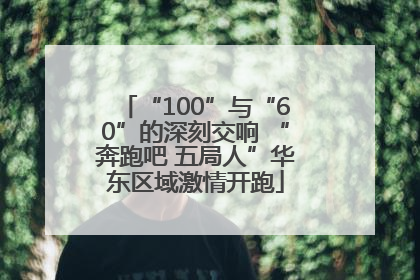 “100”与“60”的深刻交响 “奔跑吧 五局人”华东区域激情开跑
