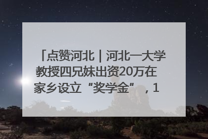 点赞河北｜河北一大学教授四兄妹出资20万在家乡设立“奖学金”，13年为320名农村学生种下“希望的种子”