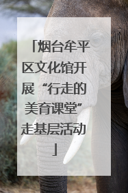 烟台牟平区文化馆开展“行走的美育课堂”走基层活动