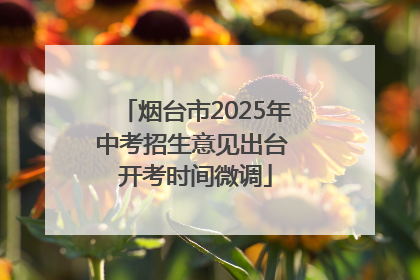 烟台市2025年中考招生意见出台 开考时间微调