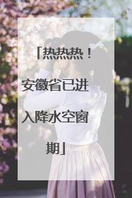 热热热！安徽省已进入降水空窗期