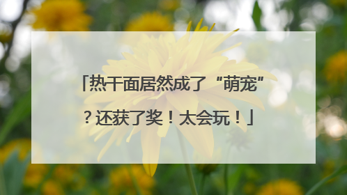 热干面居然成了“萌宠”？还获了奖！太会玩！