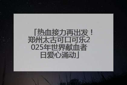 热血接力再出发！郑州太古可口可乐2025年世界献血者日爱心涌动