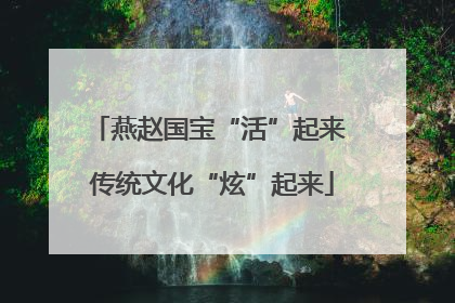 燕赵国宝“活”起来 传统文化“炫”起来
